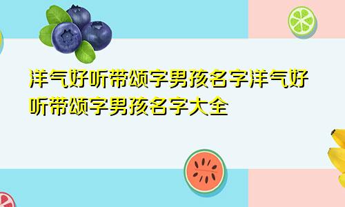 洋气好听带颂字男孩名字洋气好听带颂字男孩名字大全