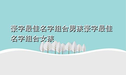 豪字最佳名字组合男孩豪字最佳名字组合女孩