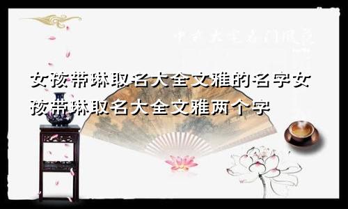 女孩带琳取名大全文雅的名字女孩带琳取名大全文雅两个字