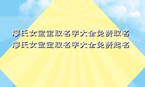 廖氏女宝宝取名字大全免费取名廖氏女宝宝取名字大全免费起名