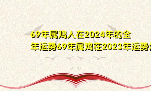 69年属鸡人在2024年的全年运势69年属鸡在2023年运势怎么样