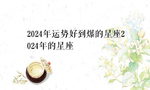 2024年运势好到爆的星座2024年的星座