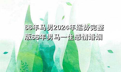 66年马男2024年运势完整版66年男马一生感情婚姻