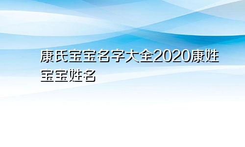 康氏宝宝名字大全2020康姓宝宝姓名