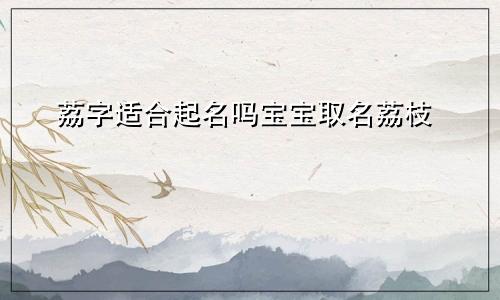 荔字适合起名吗宝宝取名荔枝