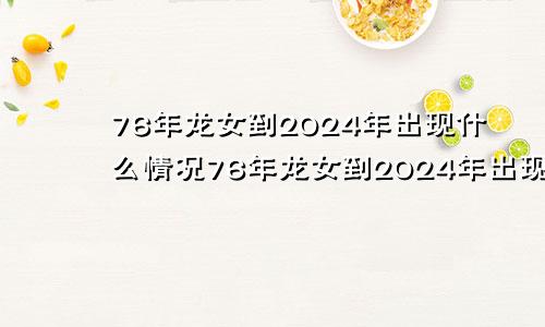 76年龙女到2024年出现什么情况76年龙女到2024年出现什么