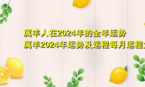 属羊人在2024年的全年运势属羊2024年运势及运程每月运程大家找算命网