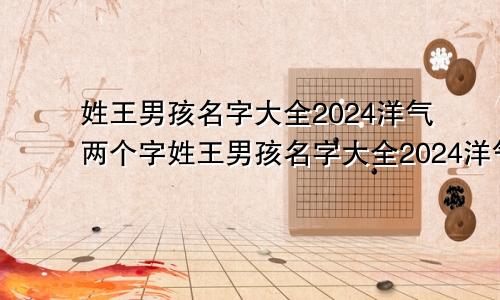 姓王男孩名字大全2024洋气两个字姓王男孩名字大全2024洋气