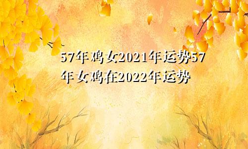 57年鸡女2021年运势57年女鸡在2022年运势