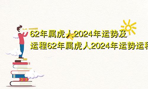 62年属虎人2024年运势及运程62年属虎人2024年运势运程