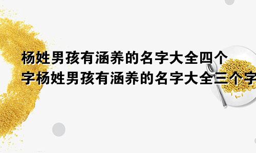 杨姓男孩有涵养的名字大全四个字杨姓男孩有涵养的名字大全三个字