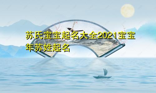 苏氏宝宝起名大全2021宝宝年苏姓起名