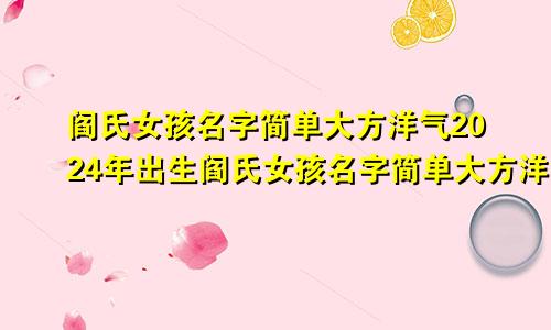 阎氏女孩名字简单大方洋气2024年出生阎氏女孩名字简单大方洋气2024年属兔