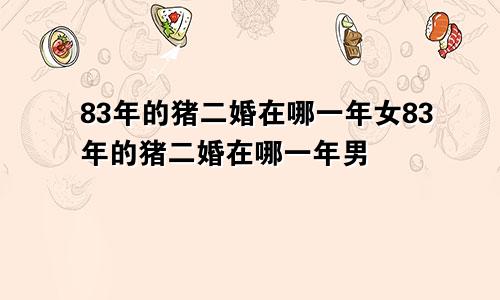 83年的猪二婚在哪一年女83年的猪二婚在哪一年男