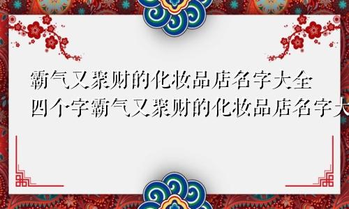 霸气又聚财的化妆品店名字大全四个字霸气又聚财的化妆品店名字大全集