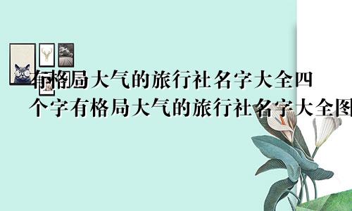 有格局大气的旅行社名字大全四个字有格局大气的旅行社名字大全图片