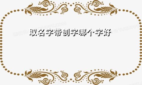 取名字带创字哪个字好