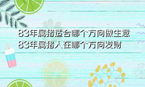 83年属猪适合哪个方向做生意83年属猪人在哪个方向发财