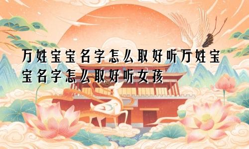 万姓宝宝名字怎么取好听万姓宝宝名字怎么取好听女孩