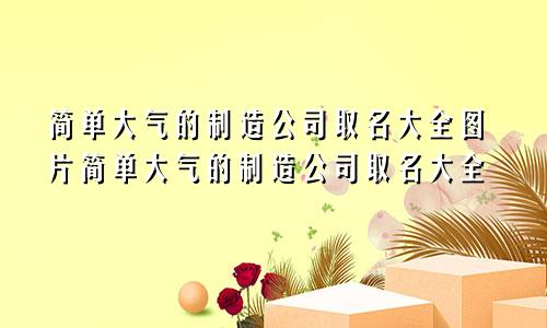 简单大气的制造公司取名大全图片简单大气的制造公司取名大全