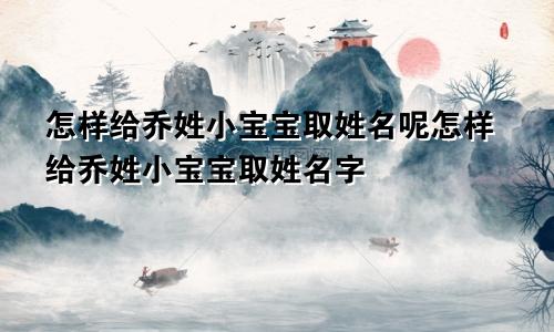 怎样给乔姓小宝宝取姓名呢怎样给乔姓小宝宝取姓名字