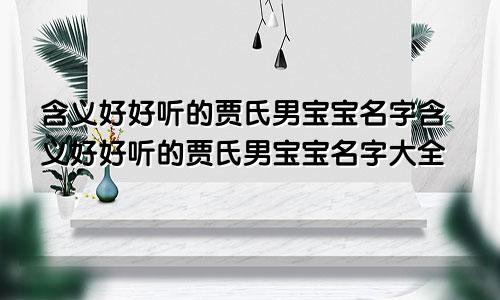 含义好好听的贾氏男宝宝名字含义好好听的贾氏男宝宝名字大全