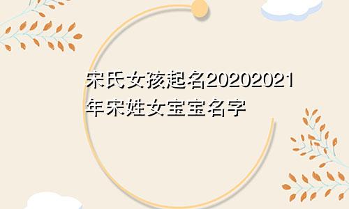 宋氏女孩起名20202021年宋姓女宝宝名字