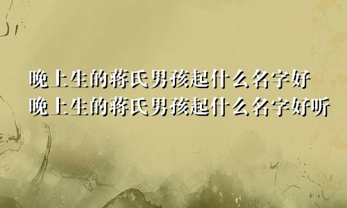 晚上生的蒋氏男孩起什么名字好晚上生的蒋氏男孩起什么名字好听