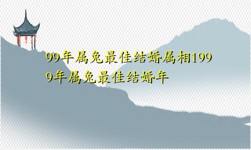 99年属兔最佳结婚属相1999年属兔最佳结婚年