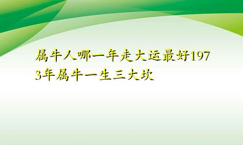 属牛人哪一年走大运最好1973年属牛一生三大坎