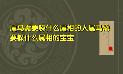 属马需要躲什么属相的人属马需要躲什么属相的宝宝