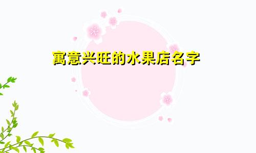 寓意兴旺的水果店名字