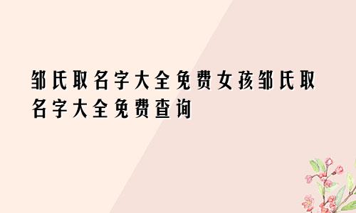 邹氏取名字大全免费女孩邹氏取名字大全免费查询