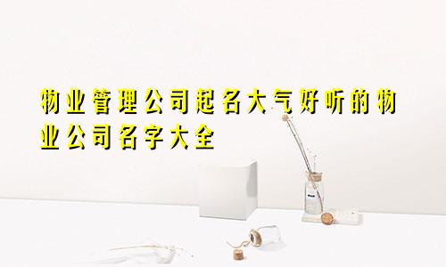 物业管理公司起名大气好听的物业公司名字大全