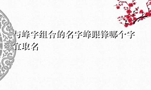 与峰字组合的名字峰跟锋哪个字宜取名