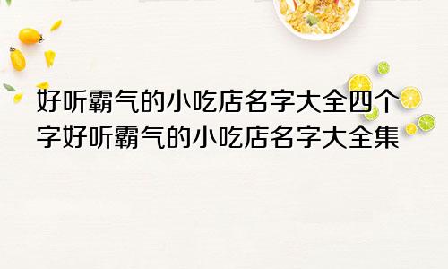 好听霸气的小吃店名字大全四个字好听霸气的小吃店名字大全集