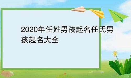 2020年任姓男孩起名任氏男孩起名大全