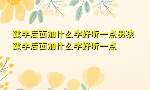 建字后面加什么字好听一点男孩建字后面加什么字好听一点