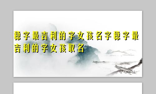 稳字最吉利的字女孩名字稳字最吉利的字女孩取名