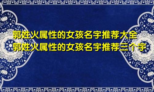 郭姓火属性的女孩名字推荐大全郭姓火属性的女孩名字推荐三个字