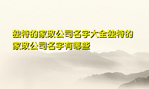 独特的家政公司名字大全独特的家政公司名字有哪些