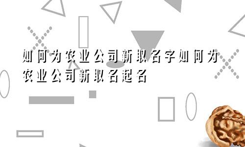 如何为农业公司新取名字如何为农业公司新取名起名