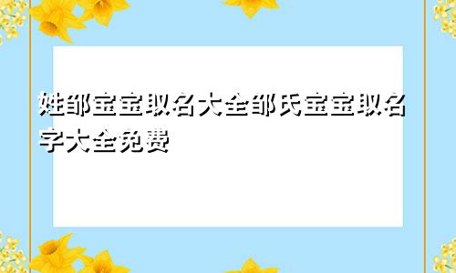 姓邹宝宝取名大全邹氏宝宝取名字大全免费