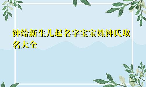 钟给新生儿起名字宝宝姓钟氏取名大全