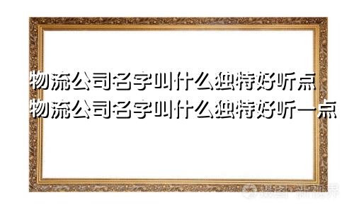 物流公司名字叫什么独特好听点物流公司名字叫什么独特好听一点