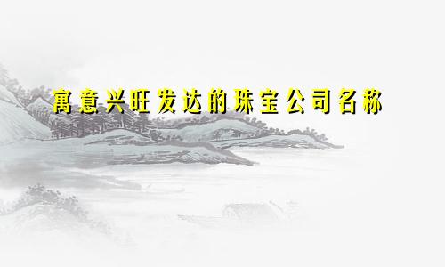 寓意兴旺发达的珠宝公司名称