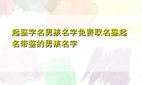 起鉴字名男孩名字免费取名鉴起名带鉴的男孩名字