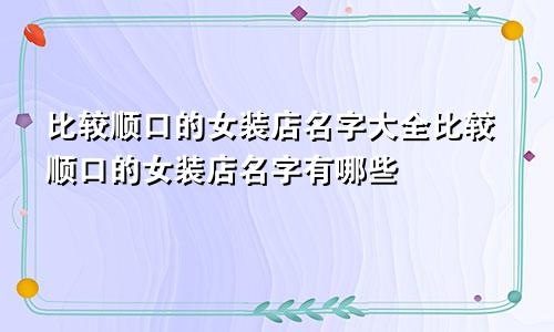 比较顺口的女装店名字大全比较顺口的女装店名字有哪些