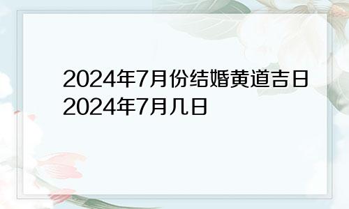 2024年7月份结婚黄道吉日2024年7月几日