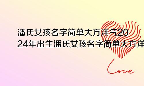 潘氏女孩名字简单大方洋气2024年出生潘氏女孩名字简单大方洋气2024年属兔